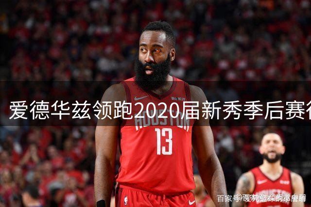 爱德华兹领跑2020届新秀季后赛得分榜 领先第二名超350分